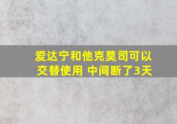 爱达宁和他克莫司可以交替使用 中间断了3天